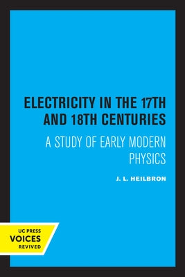 Electricity in the 17th and 18th Centuries: A Study of Early Modern Physics Paperback University of California Press
