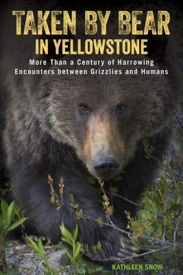 Taken by Bear in Yellowstone: More Than a Century of Harrowing Encounters between Grizzlies and Humans Paperback Lyons Press