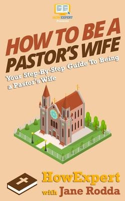 How To Be a Pastor's Wife: Your Step-By-Step Guide To Being a Pastor's Wife Paperback Createspace Independent Publishing Platform
