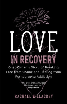 Love in Recovery: One Woman's Story of Breaking Free from Shame and Healing from Pornography Addiction Paperback Ave Maria Press