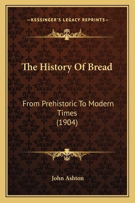 The History Of Bread: From Prehistoric To Modern Times (1904) Paperback Kessinger Publishing