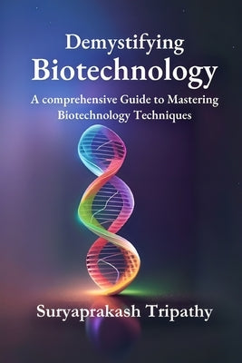 Demystifying Biotechnology: A Comprehensive Guide to Mastering Biotechnology Techniques Paperback International Biotechnology Alliance Group
