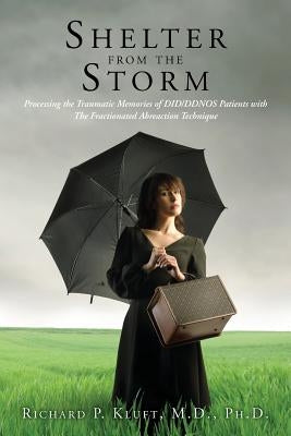 Shelter from the Storm: Processing the Traumatic Memories of DID/DDNOS Patients with The Fractionated Abreaction Technique Paperback Createspace Independent Publishing Platform