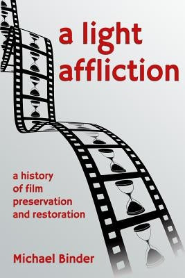 A Light Affliction: a History of Film Preservation and Restoration Paperback Lulu.com