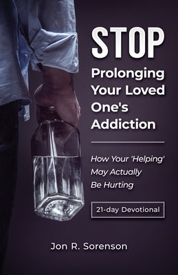 Stop Prolonging Your Loved One's Addiction: How Your 'Helping' May Actually Be Hurting Paperback Jon Sorenson, Author LLC