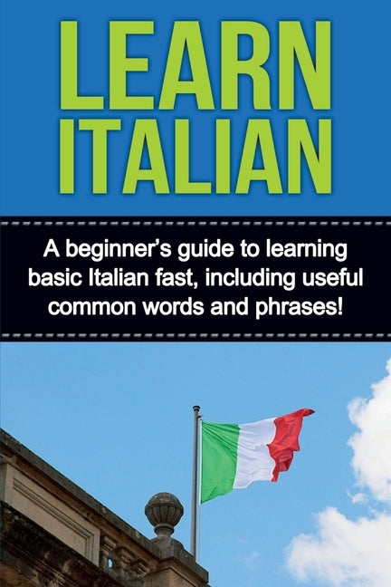Learn Italian: A beginner's guide to learning basic Italian fast, including useful common words and phrases! by Alfaro, Adrian