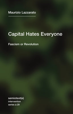 Capital Hates Everyone: Fascism or Revolution Semiotext(e)