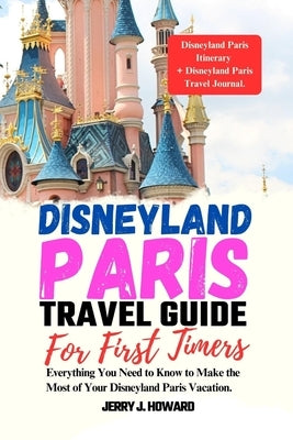 Disneyland Paris Travel Guide for First-Timers: Everything You Need to Know to Make the Most of Your Disneyland Paris Vacation. Paperback Independently Published