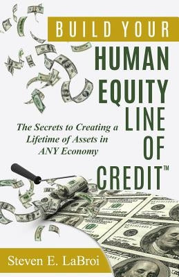 Build Your Human Equity Line of Credit(tm): The Secrets to Creating a Lifetime of Assets in Any Economy Paperback Labroi Insurance Group, LLC