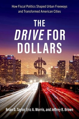 The Drive for Dollars: How Fiscal Politics Shaped Urban Freeways and Transformed American Cities Paperback Oxford University Press, USA