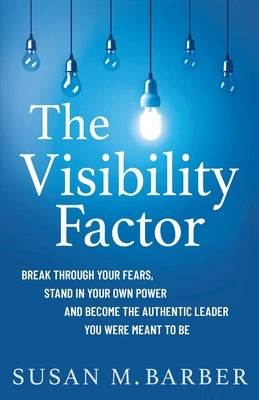 The Visibility Factor: Break Through Your Fears, Stand In Your Own Power And Become The Authentic Leader You Were Meant To Be Paperback Susan M. Barber