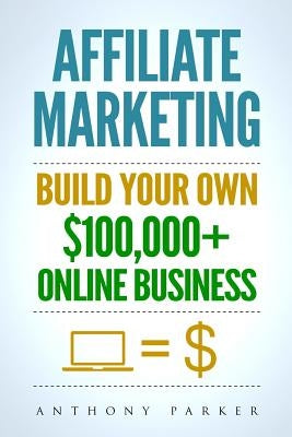 Affiliate Marketing: How To Make Money Online And Build Your Own $100,000+ Affiliate Marketing Online Business, Passive Income, Clickbank, Paperback Createspace Independent Publishing Platform