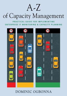 A-Z of Capacity Management: Practical Guide for Implementing Enterprise IT Monitoring & Capacity Planning Paperback Booklocker.com