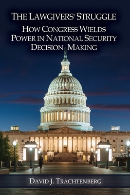 The Lawgivers' Struggle: How Congress Wields Power in National Security Decision Making Paperback National Institute for Public Policy