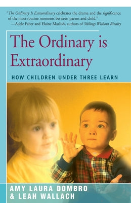 The Ordinary is Extraordinary: How Children Under Three Learn by Dombro, Amy Laura