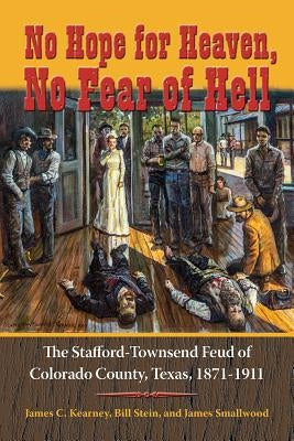 No Hope for Heaven, No Fear of Hell: The Stafford-Townsend Feud of Colorado County, Texas, 1871-1911 Paperback University of North Texas Press