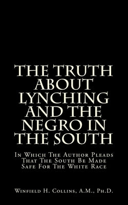 The Truth About Lynching And The Negro In The South: In Which The Author Pleads That The South Be Made Safe For The White Race Paperback Createspace Independent Publishing Platform