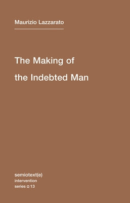 The Making of the Indebted Man: An Essay on the Neoliberal Condition Paperback Semiotext(e)