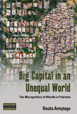 Big Capital in an Unequal World: The Micropolitics of Wealth in Pakistan Paperback Berghahn Books