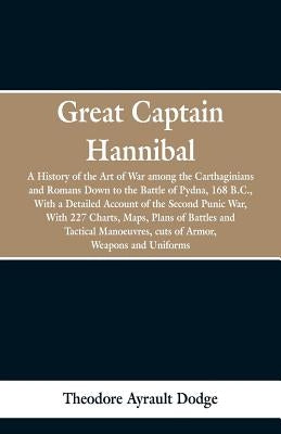 Great Captain Hannibal: A History Of The Art Of War: Among The Carthaginians And Romans Down To The Battle Of Pydna, 168 B. C., With A Detaile Paperback Alpha Edition