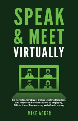 Speak & Meet Virtually: Go from Zoom Fatigue, Online Meeting Boredom, and Impersonal Presentations to Engaging, Efficient, and Empowering Web Paperback Advantage Publishing Group