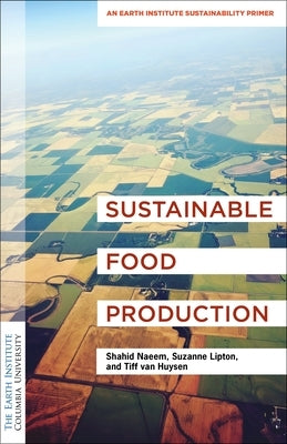 Sustainable Food Production: An Earth Institute Sustainability Primer Paperback Columbia University Press