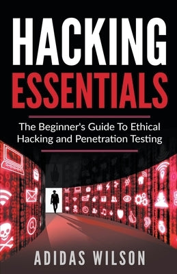 Hacking Essentials - The Beginner's Guide To Ethical Hacking And Penetration Testing Paperback Adidas Wilson