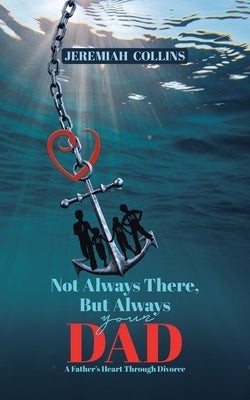 Not Always There, but Always Your Dad: A Father's Heart Through Divorce Paperback Tellwell Talent