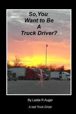So, You Want To Be A Truck Driver? Paperback Createspace Independent Publishing Platform