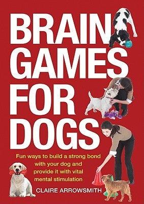 Brain Games for Dogs: Fun Ways to Build a Strong Bond with Your Dog and Provide It with Vital Mental Stimulation Paperback Firefly Books