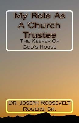 My Role As A Church Trustee: The Keeper Of God's House Paperback Createspace Independent Publishing Platform