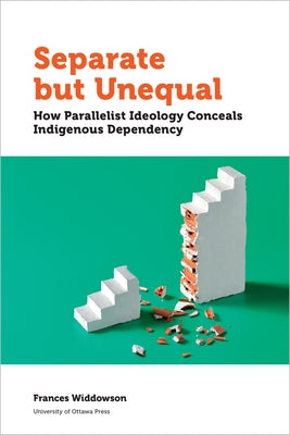Separate But Unequal: How Parallelist Ideology Conceals Indigenous Dependency University of Ottawa Press