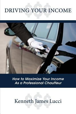 Driving Your Income: How to Maximize Your Income as a Professional Chauffeur Paperback Outskirts Press