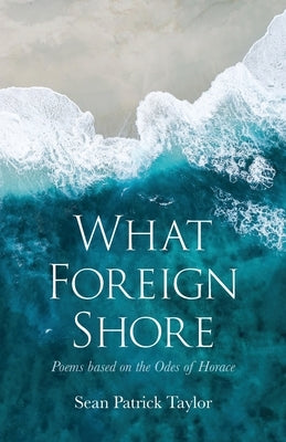 What Foreign Shore: Poems Based on the Odes of Horace Paperback Silverwood Books