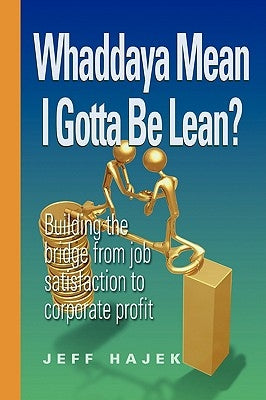 Whaddaya Mean I Gotta Be Lean? Building the Bridge from Job Satisfaction to Corporate Profit Paperback Velaction Continuous Improvement
