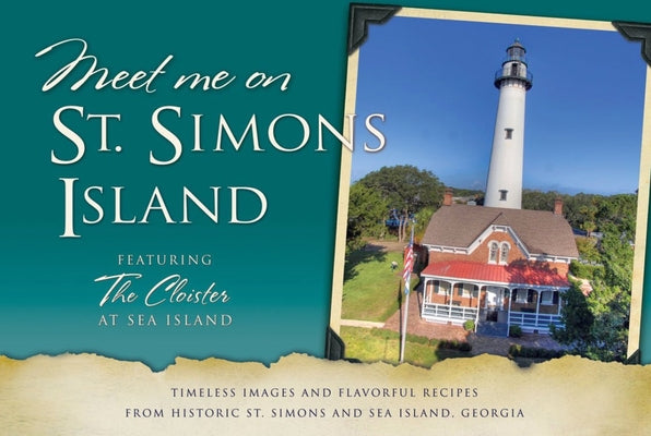 Meet Me on St. Simons: Timeless Images and Flavorful Recipes from Historic St. Simons and Sea Island, Georgia Paperback Historic Hospitality Books