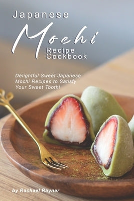 Japanese Mochi Recipe Cookbook: Delightful Sweet Japanese Mochi Recipes to Satisfy Your Sweet Tooth! Paperback Independently Published