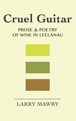 Cruel Guitar: Prose & Poetry of Wine in Leelanau Paperback Createspace Independent Publishing Platform