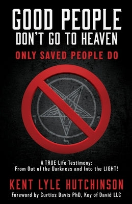 Good People Don't Go To Heaven: Only Saved People Do by Hutchinson, Kent Lyle