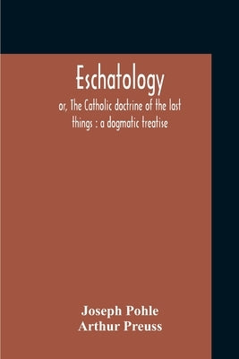 Eschatology: Or, The Catholic Doctrine Of The Last Things: A Dogmatic Treatise Paperback Alpha Edition