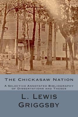 The Chickasaw Nation: A Selective Annotated Bibliography of Dissertations and Theses Paperback Createspace Independent Publishing Platform