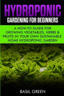 Hydroponic Gardening For Beginners: A How to Guide For Growing Vegetables, Herbs & Fruits in Your Own Self Sustainable Home Hydroponic Garden Paperback Stacy L. Rainier