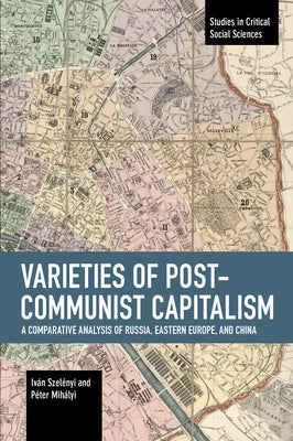 Varieties of Post-Communist Capitalism: A Comparative Analysis of Russia, Eastern Europe and China Paperback Haymarket Books