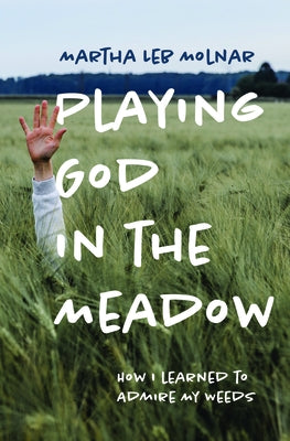 Playing God in the Meadow: How I Learned to Admire My Weeds Paperback Bright Leaf