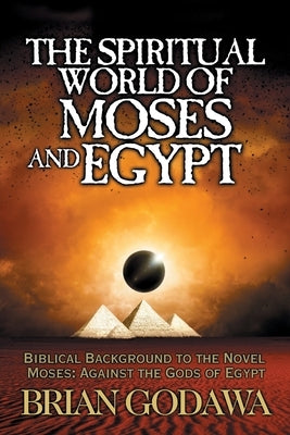 The Spiritual World of Moses and Egypt: Biblical Background to the Novel Moses: Against the Gods of Egypt Paperback Warrior Poet Publishing