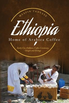 ETHIOPIA - Home of Arabica Coffee: Early Use, Folklore, Coffee Ceremony, Origin and Biology Paperback Createspace Independent Publishing Platform