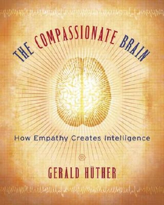 The Compassionate Brain: How Empathy Creates Intelligence by Hüther, Gerald