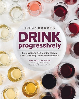 Drink Progressively: From White to Red, Light- To Full-Bodied, a Bold New Way to Pair Wine with Food Paperback Spring House Press