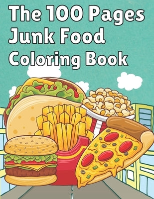 The 100 Pages Junk Food Coloring Book: French Fries, Pizza, Taco, Potto Chips... & More. Great Food Coloring Book for Kids and Adults - 100 Pages / 49 Paperback Independently Published