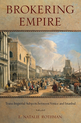 Brokering Empire: Trans-Imperial Subjects Between Venice and Istanbul Paperback Cornell University Press